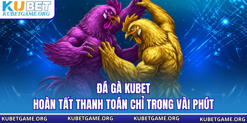 Đá gà KUBET hoàn tất thanh toán chỉ trong vài phút