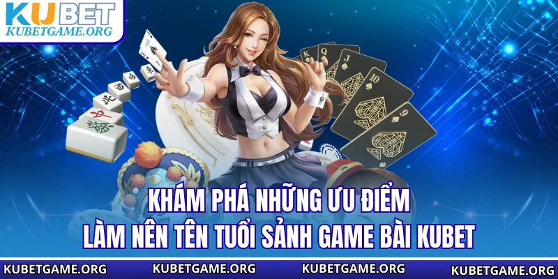 Khám phá những ưu điểm làm nên tên tuổi sảnh game bài KUBET
