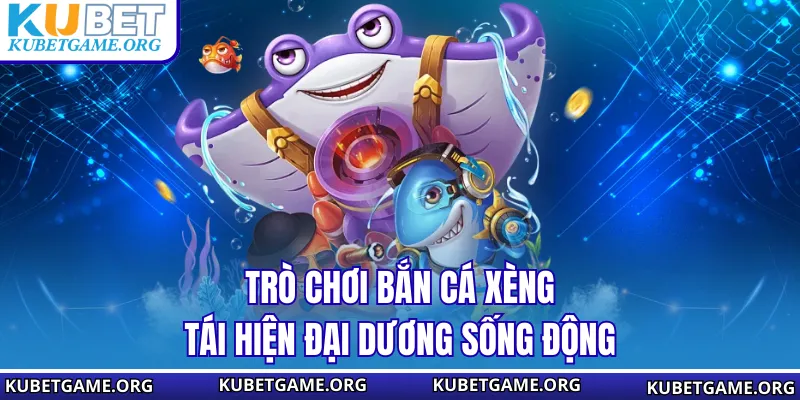 Trò chơi bắn cá xèng tái hiện đại dương sống động