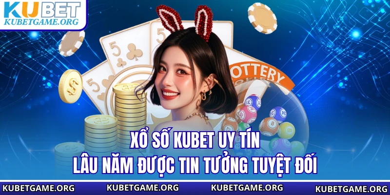 Xổ số KUBET uy tín lâu năm được tin tưởng tuyệt đối